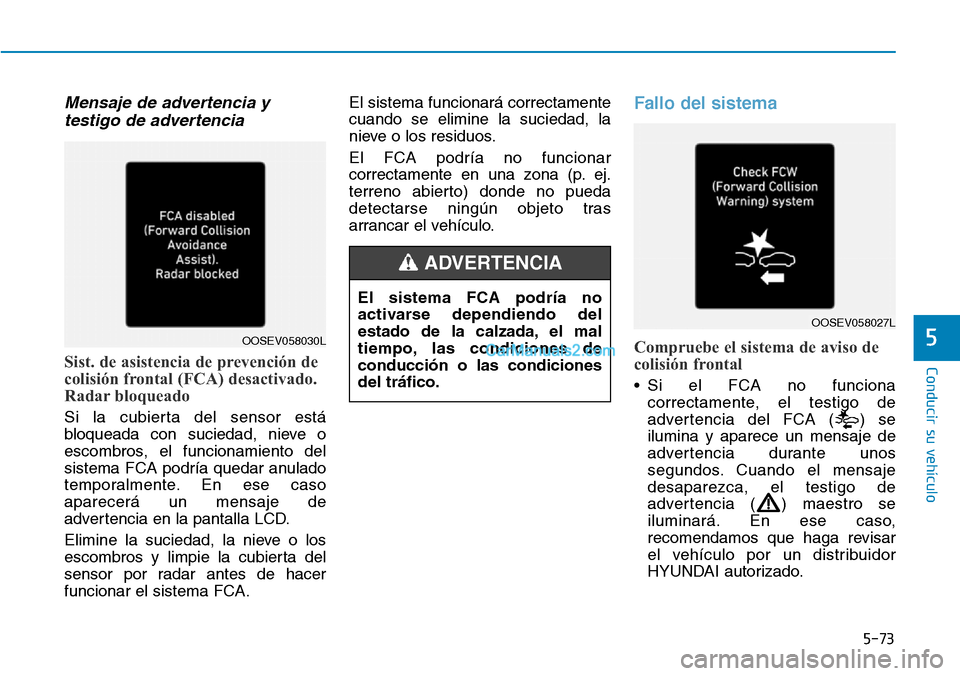 Hyundai Kona EV 2019  Manual del propietario (in Spanish) 5-73
Conducir su vehículo
5
Mensaje de advertencia y
testigo de advertencia
Sist. de asistencia de prevención de
colisión frontal (FCA) desactivado.
Radar bloqueado
Si la cubierta del sensor está
