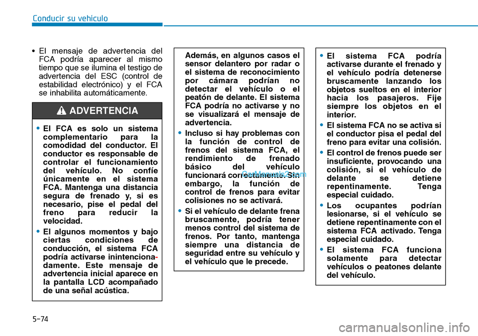 Hyundai Kona EV 2019  Manual del propietario (in Spanish) 5-74
Conducir su vehículo
• El mensaje de advertencia del
FCA podría aparecer al mismo
tiempo que se ilumina el testigo de
advertencia del ESC (control de
estabilidad electrónico) y el FCA
se inh