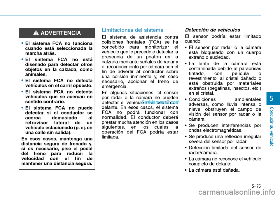 Hyundai Kona EV 2019  Manual del propietario (in Spanish) 5-75
Conducir su vehículo
5
Limitaciones del sistema
El sistema de asistencia contra
colisiones frontales (FCA) se ha
concebido para monitorizar el
vehículo que le precede o detectar la
presencia de