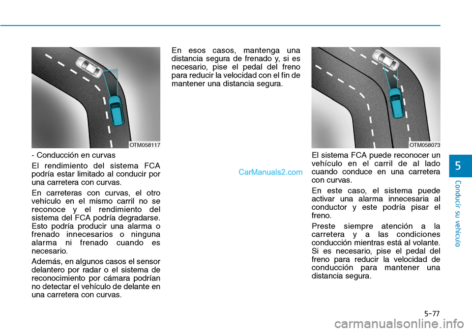 Hyundai Kona EV 2019  Manual del propietario (in Spanish) 5-77
Conducir su vehículo
5
- Conducción en curvas
El rendimiento del sistema FCA
podría estar limitado al conducir por
una carretera con curvas.
En carreteras con curvas, el otro
vehículo en el m