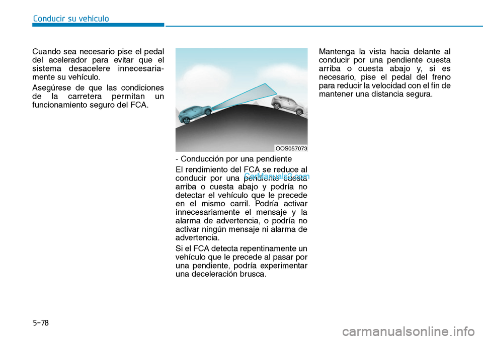 Hyundai Kona EV 2019  Manual del propietario (in Spanish) 5-78
Conducir su vehículo
Cuando sea necesario pise el pedal
del acelerador para evitar que el
sistema desacelere innecesaria-
mente su vehículo.
Asegúrese de que las condiciones
de la carretera pe