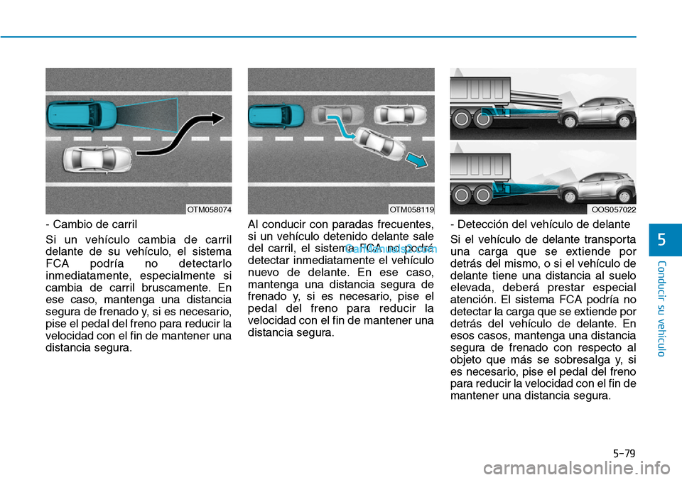 Hyundai Kona EV 2019  Manual del propietario (in Spanish) 5-79
Conducir su vehículo
5
- Cambio de carril
Si un vehículo cambia de carril
delante de su vehículo, el sistema
FCA podría no detectarlo
inmediatamente, especialmente si
cambia de carril bruscam