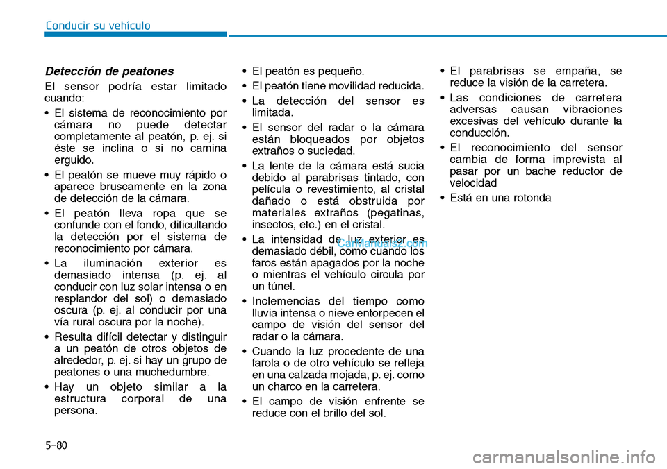 Hyundai Kona EV 2019  Manual del propietario (in Spanish) 5-80
Conducir su vehículo
Detección de peatones
El sensor podría estar limitado
cuando:
• El sistema de reconocimiento por
cámara no puede detectar
completamente al peatón, p. ej. si
éste se i