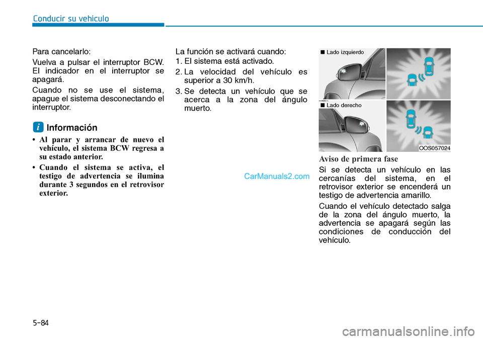 Hyundai Kona EV 2019  Manual del propietario (in Spanish) 5-84
Conducir su vehículo
Para cancelarlo:
Vuelva a pulsar el interruptor BCW.
El indicador en el interruptor se
apagará.
Cuando no se use el sistema,
apague el sistema desconectando el
interruptor.