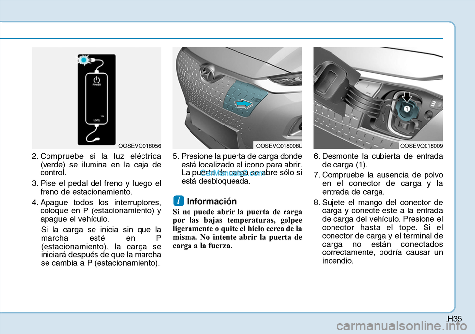 Hyundai Kona EV 2019  Manual del propietario (in Spanish) H35
2. Compruebe si la luz eléctrica
(verde) se ilumina en la caja de
control.
3. Pise el pedal del freno y luego el
freno de estacionamiento.
4. Apague todos los interruptores,
coloque en P (estacio