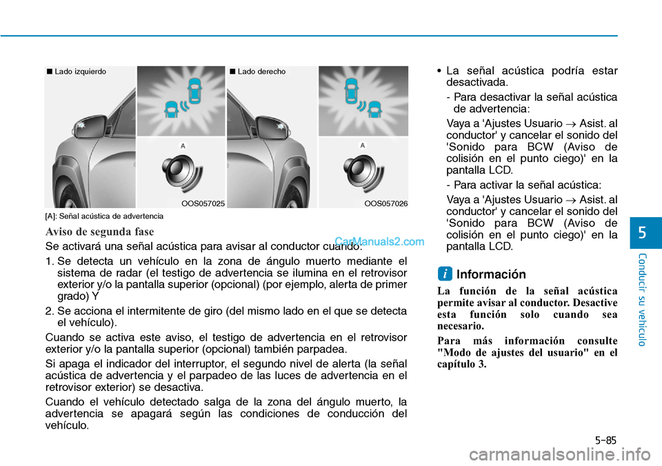 Hyundai Kona EV 2019  Manual del propietario (in Spanish) 5-85
Conducir su vehículo
5
• La señal acústica podría estar
desactivada.
- Para desactivar la señal acústica
de advertencia:
Vaya a Ajustes Usuario →Asist. al
conductor y cancelar el soni