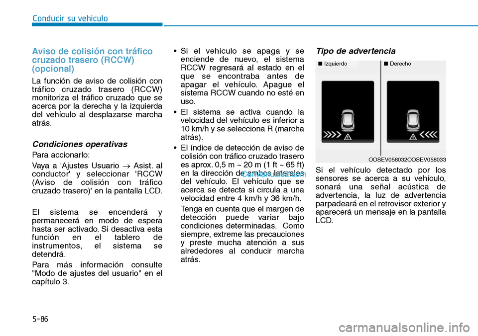 Hyundai Kona EV 2019  Manual del propietario (in Spanish) 5-86
Conducir su vehículo
Aviso de colisión con tráfico
cruzado trasero (RCCW)
(opcional)
La función de aviso de colisión con
tráfico cruzado trasero (RCCW)
monitoriza el tráfico cruzado que se