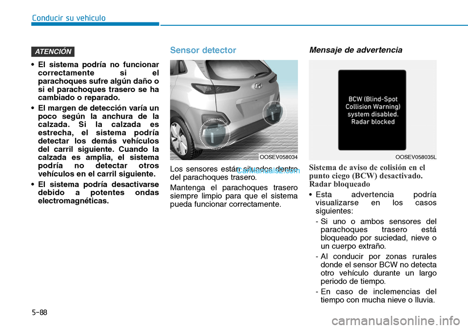 Hyundai Kona EV 2019  Manual del propietario (in Spanish) 5-88
Conducir su vehículo
• El sistema podría no funcionar
correctamente si el
parachoques sufre algún daño o
si el parachoques trasero se ha
cambiado o reparado.
• El margen de detección var
