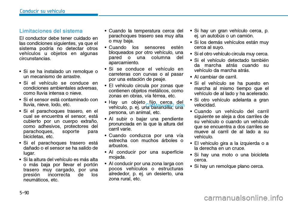 Hyundai Kona EV 2019  Manual del propietario (in Spanish) 5-90
Conducir su vehículo
Limitaciones del sistema
El conductor debe tener cuidado en
las condiciones siguientes, ya que el
sistema podría no detectar otros
vehículos u objetos en algunas
circunsta