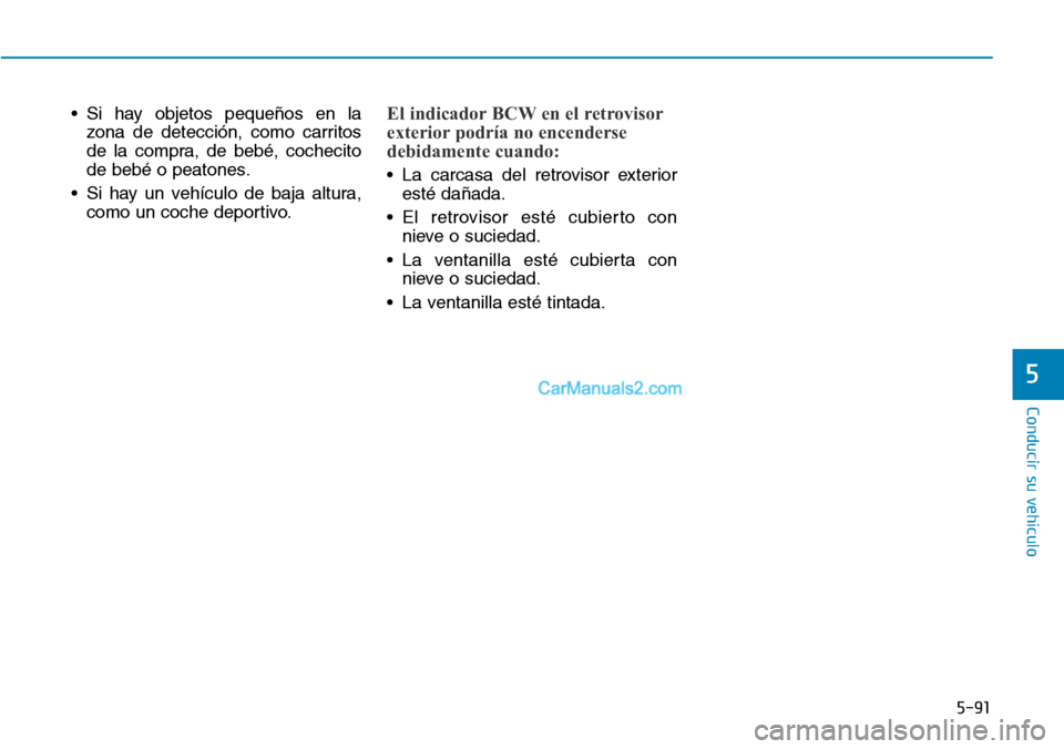 Hyundai Kona EV 2019  Manual del propietario (in Spanish) 5-91
Conducir su vehículo
5
• Si hay objetos pequeños en la
zona de detección, como carritos
de la compra, de bebé, cochecito
de bebé o peatones.
• Si hay un vehículo de baja altura,
como un