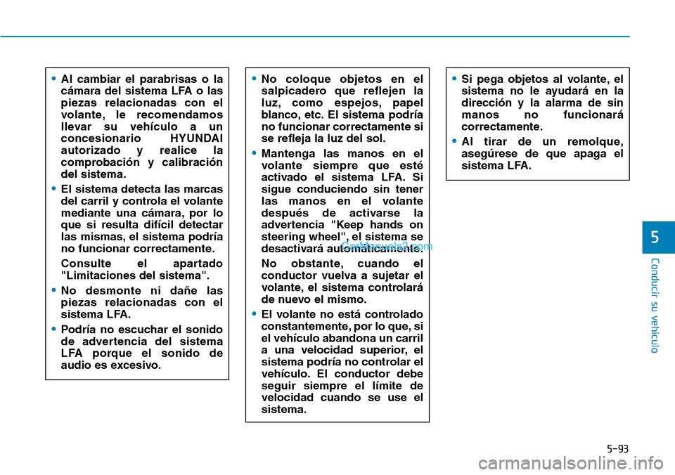 Hyundai Kona EV 2019  Manual del propietario (in Spanish) 5-93
Conducir su vehículo
5
•Al cambiar el parabrisas o la
cámara del sistema LFA o las
piezas relacionadas con el
volante, le recomendamos
llevar su vehículo a un
concesionario HYUNDAI
autorizad