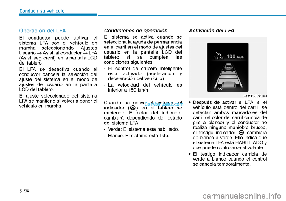 Hyundai Kona EV 2019  Manual del propietario (in Spanish) 5-94
Conducir su vehículo
Operación del LFA
El conductor puede activar el
sistema LFA con el vehículo en
marcha seleccionando Ajustes
Usuario →Asist. al conductor →LFA
(Asist. seg. carril) en