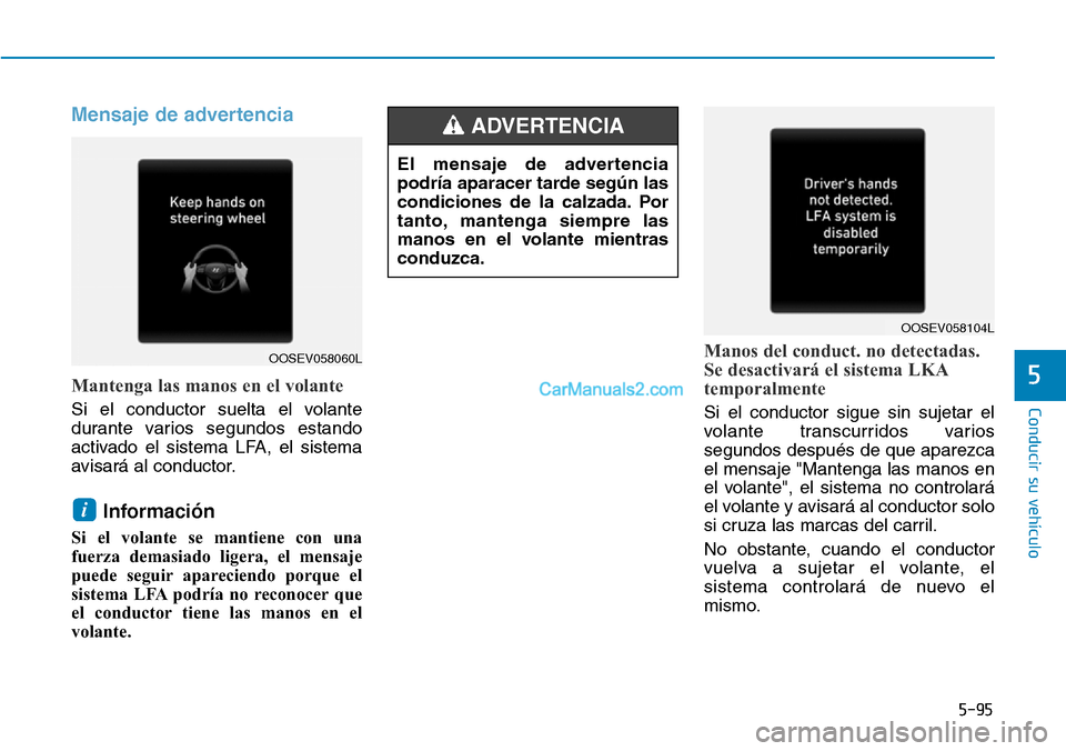 Hyundai Kona EV 2019  Manual del propietario (in Spanish) 5-95
Conducir su vehículo
5
Mensaje de advertencia
Mantenga las manos en el volante
Si el conductor suelta el volante
durante varios segundos estando
activado el sistema LFA, el sistema
avisará al c