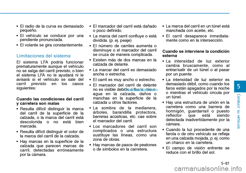 Hyundai Kona EV 2019  Manual del propietario (in Spanish) 5-97
Conducir su vehículo
5
• El radio de la curva es demasiado
pequeño.
• El vehículo se conduce por una
pendiente pronunciada.
• El volante se gira constantemente.
Limitaciones del sistema
