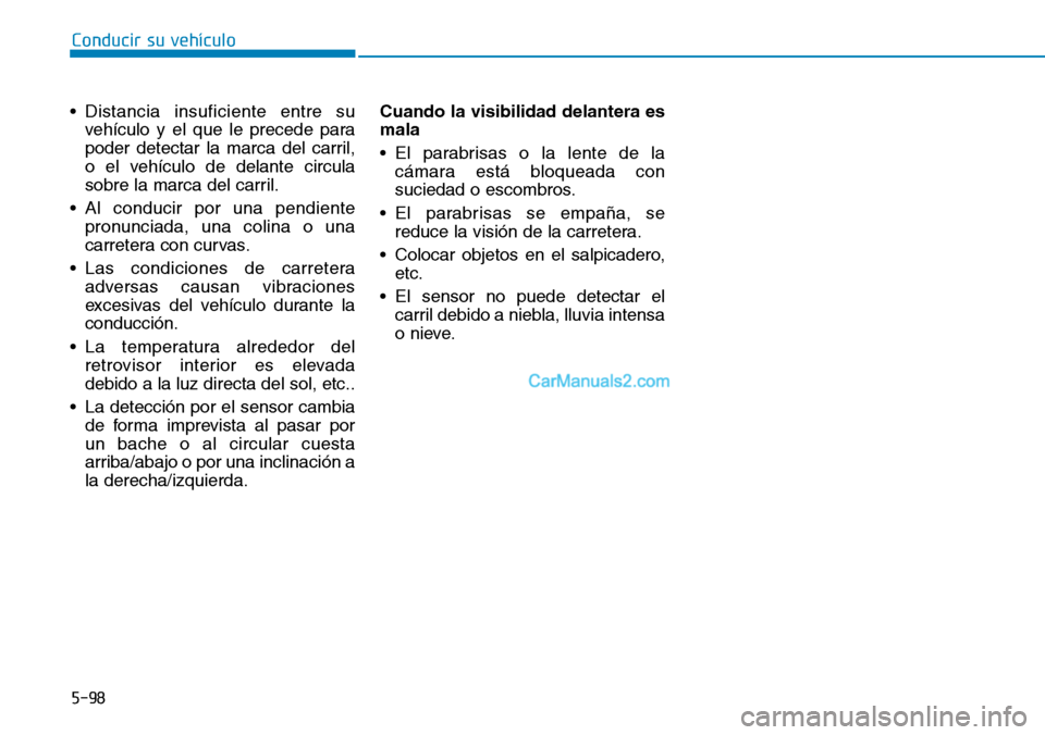 Hyundai Kona EV 2019  Manual del propietario (in Spanish) 5-98
Conducir su vehículo
• Distancia insuficiente entre su
vehículo y el que le precede para
poder detectar la marca del carril,
o el vehículo de delante circula
sobre la marca del carril.
• A