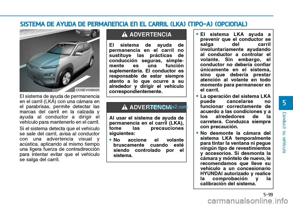 Hyundai Kona EV 2019  Manual del propietario (in Spanish) 5-99
Conducir su vehículo
5
El sistema de ayuda de permanencia
en el carril (LKA) con una cámara en
el parabrisas, permite detectar las
marcas del carril en la calzada y
ayuda al conductor a dirigir