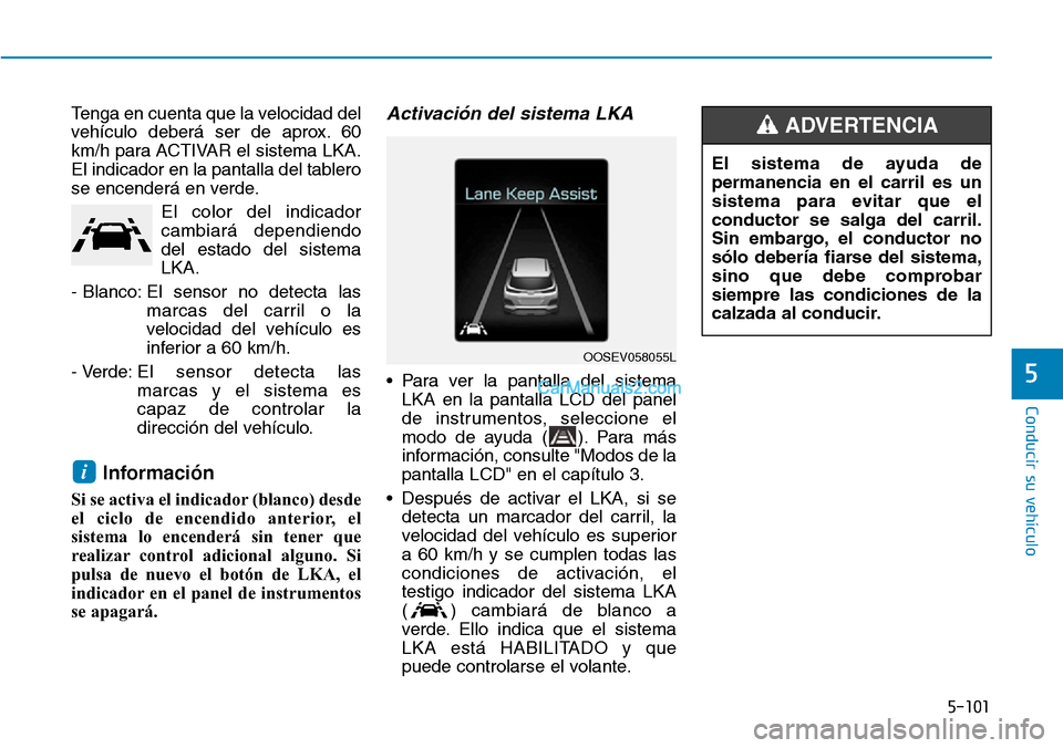 Hyundai Kona EV 2019  Manual del propietario (in Spanish) 5-101
Conducir su vehículo
5
El sistema de ayuda de
permanencia en el carril es un
sistema para evitar que el
conductor se salga del carril.
Sin embargo, el conductor no
sólo debería fiarse del sis