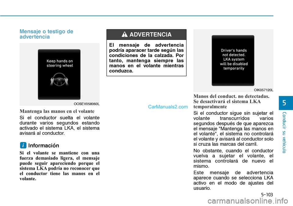 Hyundai Kona EV 2019  Manual del propietario (in Spanish) 5-103
Conducir su vehículo
5
Mensaje o testigo de
advertencia
Mantenga las manos en el volante
Si el conductor suelta el volante
durante varios segundos estando
activado el sistema LKA, el sistema
av