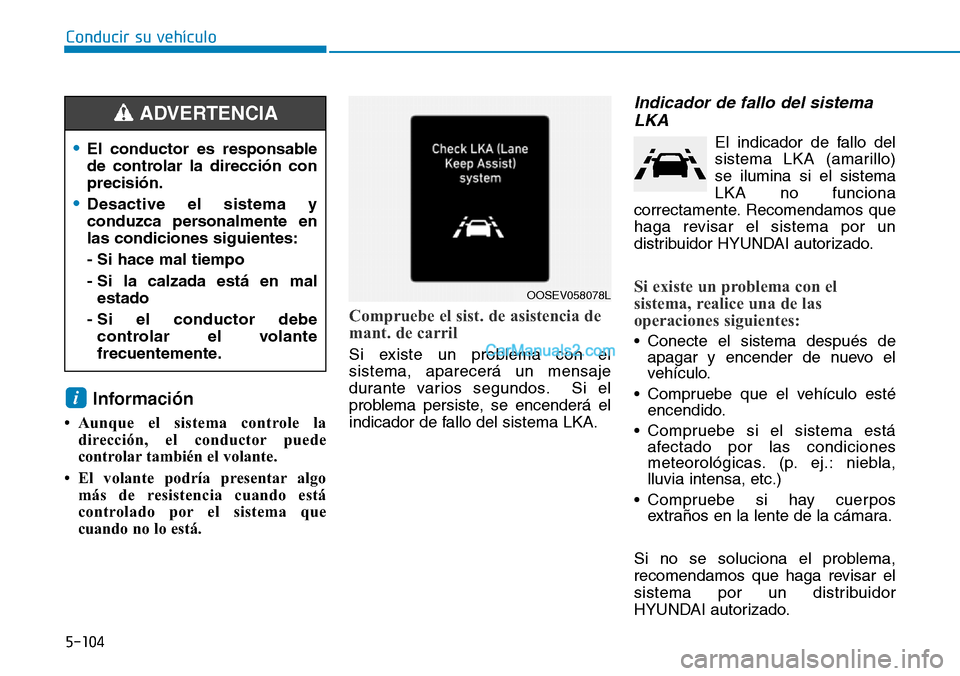 Hyundai Kona EV 2019  Manual del propietario (in Spanish) 5-104
Conducir su vehículo
Información 
• Aunque el sistema controle la
dirección, el conductor puede
controlar también el volante.
• El volante podría presentar algo
más de resistencia cuan