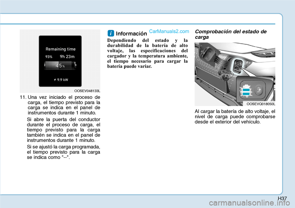 Hyundai Kona EV 2019  Manual del propietario (in Spanish) H37
11. Una vez iniciado el proceso de
carga, el tiempo previsto para la
carga se indica en el panel de
instrumentos durante 1 minuto.
Si abre la puerta del conductor
durante el proceso de carga, el
t