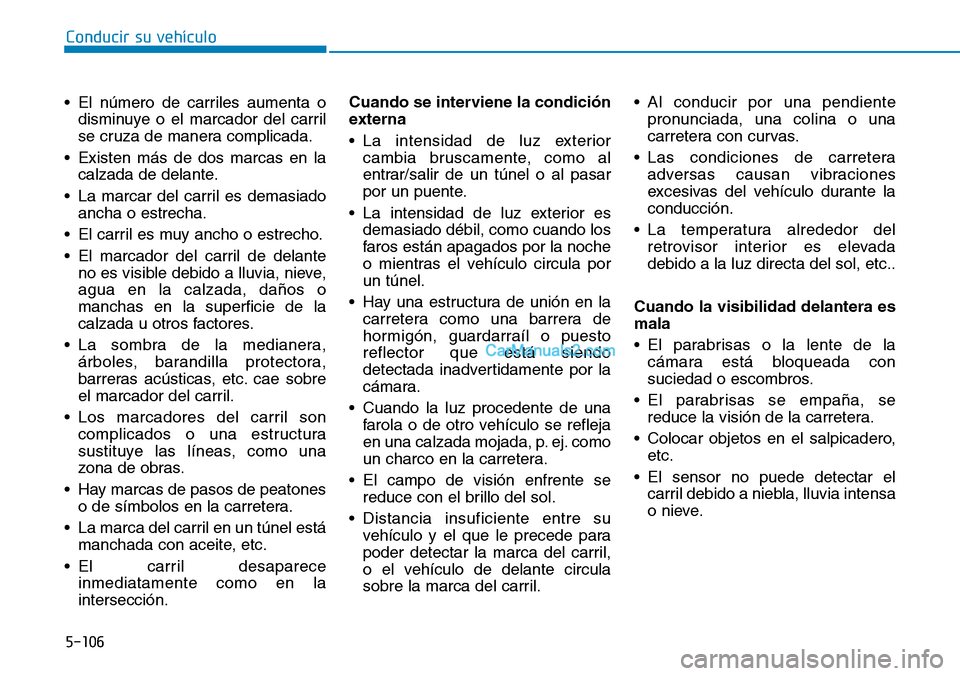 Hyundai Kona EV 2019  Manual del propietario (in Spanish) 5-106
Conducir su vehículo
• El número de carriles aumenta o
disminuye o el marcador del carril
se cruza de manera complicada.
• Existen más de dos marcas en la
calzada de delante.
• La marca
