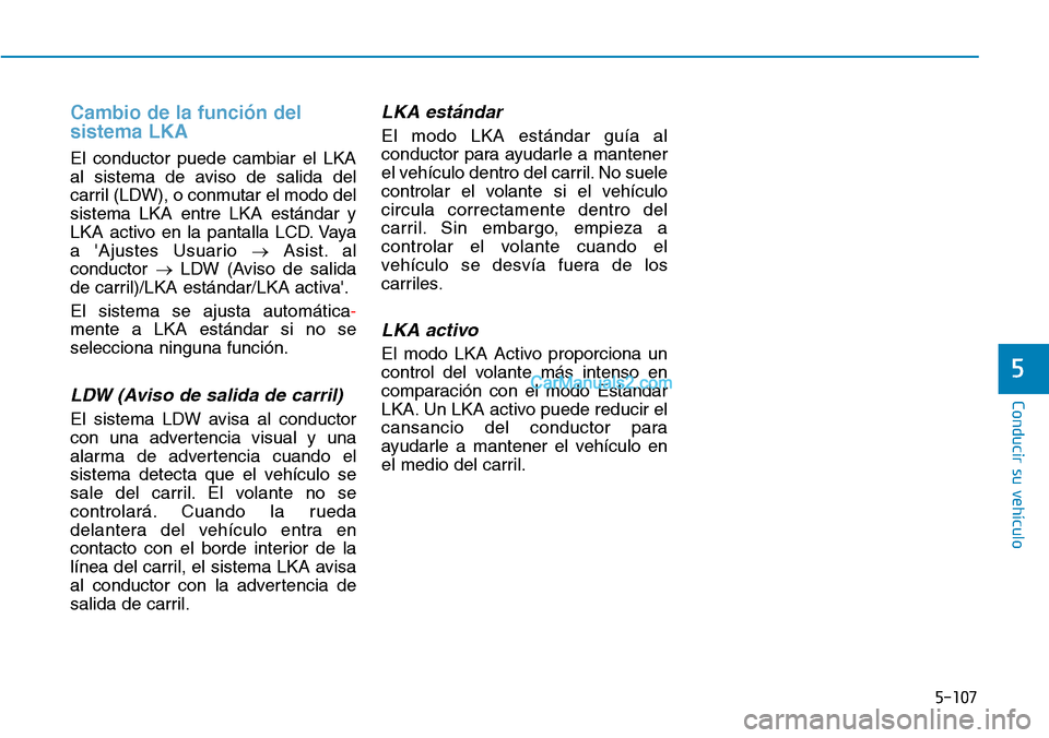 Hyundai Kona EV 2019  Manual del propietario (in Spanish) 5-107
Conducir su vehículo
5
Cambio de la función del
sistema LKA
El conductor puede cambiar el LKA
al sistema de aviso de salida del
carril (LDW), o conmutar el modo del
sistema LKA entre LKA está