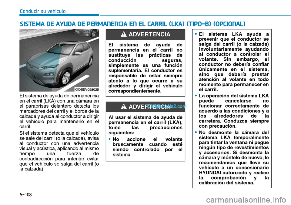 Hyundai Kona EV 2019  Manual del propietario (in Spanish) 5-108
Conducir su vehículo
El sistema de ayuda de permanencia
en el carril (LKA) con una cámara en
el parabrisas delantero detecta los
marcadores del carril y el borde de la
calzada y ayuda al condu