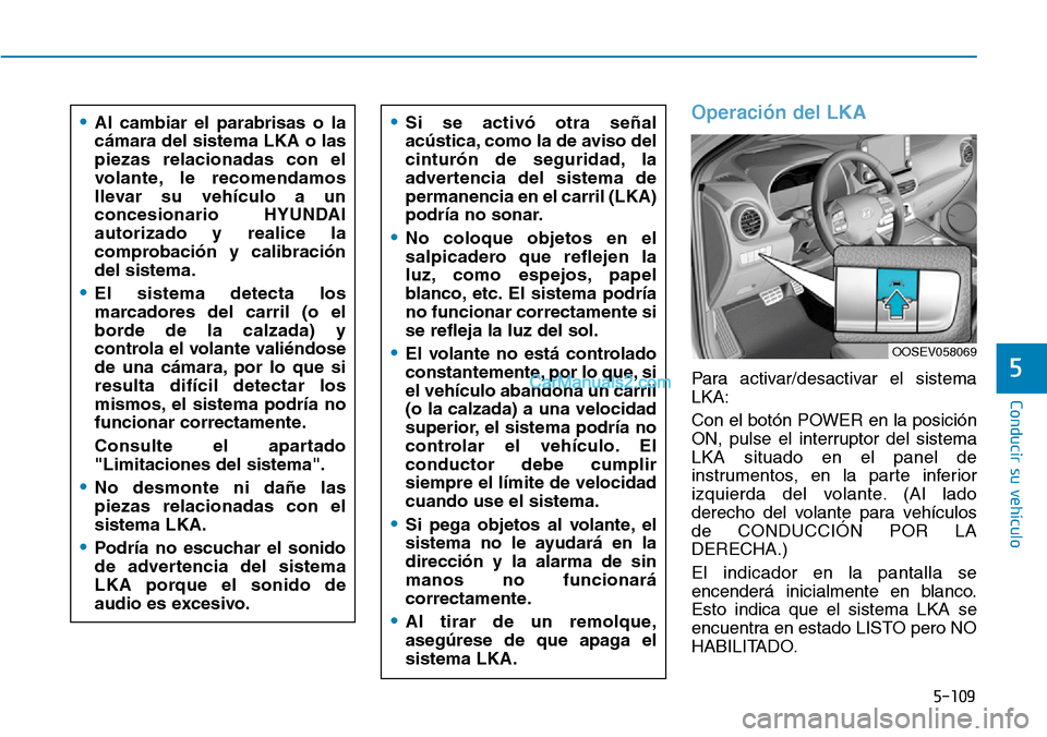 Hyundai Kona EV 2019  Manual del propietario (in Spanish) 5-109
Conducir su vehículo
5
Operación del LKA
Para activar/desactivar el sistema
LKA:
Con el botón POWER en la posición
ON, pulse el interruptor del sistema
LKA situado en el panel de
instrumento