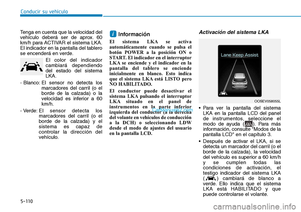Hyundai Kona EV 2019  Manual del propietario (in Spanish) 5-110
Conducir su vehículo
Tenga en cuenta que la velocidad del
vehículo deberá ser de aprox. 60
km/h para ACTIVAR el sistema LKA.
El indicador en la pantalla del tablero
se encenderá en verde.
El