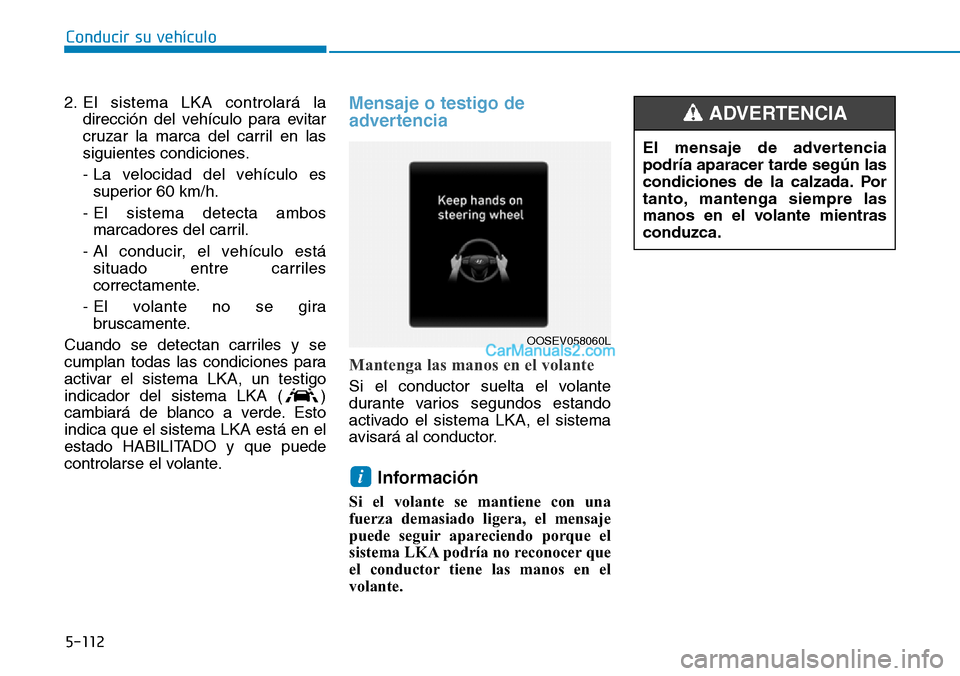 Hyundai Kona EV 2019  Manual del propietario (in Spanish) 5-112
Conducir su vehículo
2. El sistema LKA controlará la
dirección del vehículo para evitar
cruzar la marca del carril en las
siguientes condiciones.
- La velocidad del vehículo es
superior 60 
