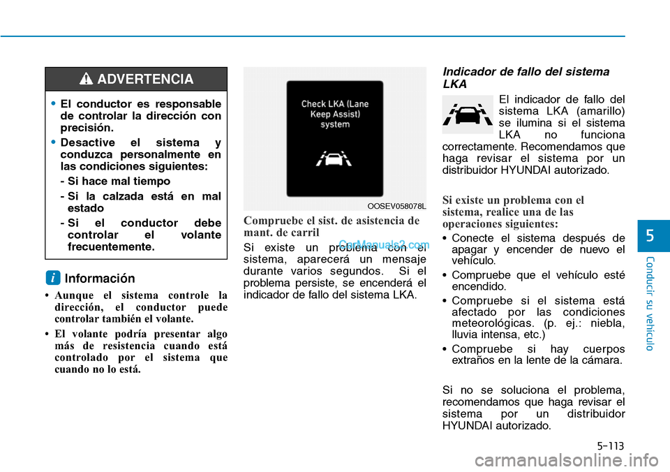Hyundai Kona EV 2019  Manual del propietario (in Spanish) 5-113
Conducir su vehículo
5
Información 
• Aunque el sistema controle la
dirección, el conductor puede
controlar también el volante.
• El volante podría presentar algo
más de resistencia cu