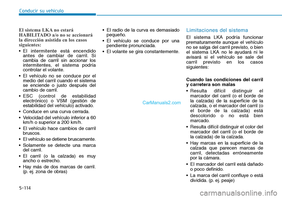 Hyundai Kona EV 2019  Manual del propietario (in Spanish) 5-114
Conducir su vehículo
El sistema LKA no estará
HABILITADO a/o no se accionará
la dirección asistida en los casos
siguientes:
• El intermitente está encendido
antes de cambiar de carril. Si