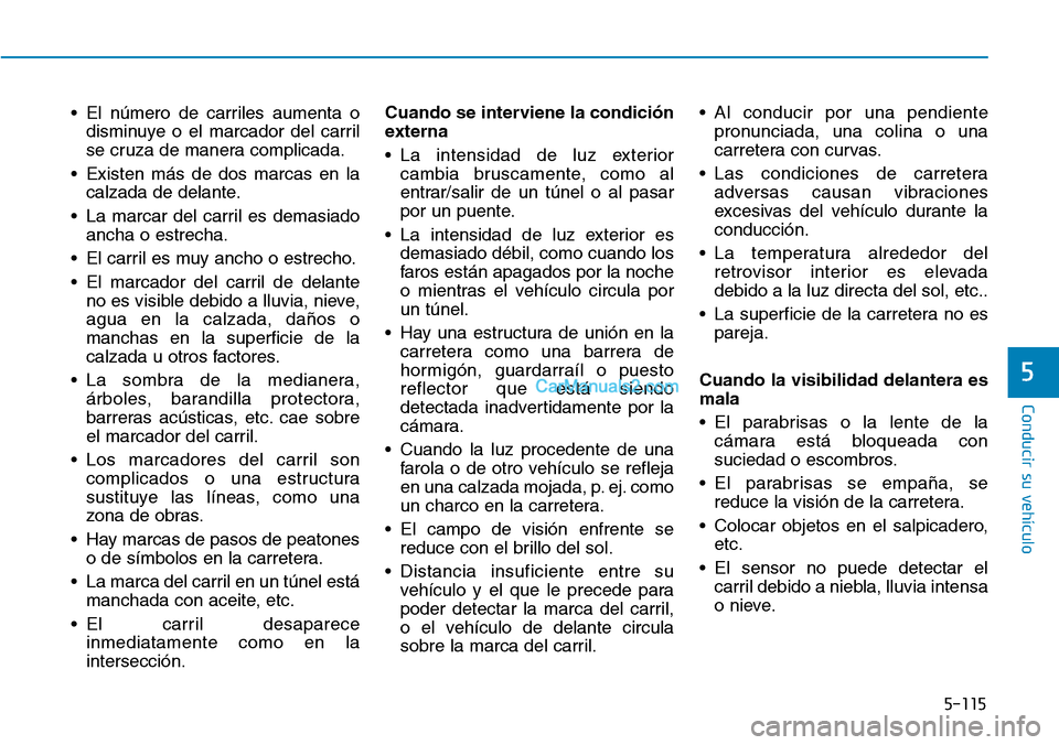 Hyundai Kona EV 2019  Manual del propietario (in Spanish) 5-115
Conducir su vehículo
5
• El número de carriles aumenta o
disminuye o el marcador del carril
se cruza de manera complicada.
• Existen más de dos marcas en la
calzada de delante.
• La mar