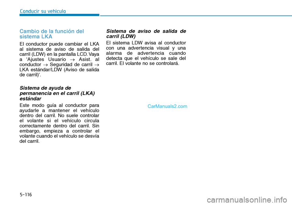 Hyundai Kona EV 2019  Manual del propietario (in Spanish) 5-116
Conducir su vehículo
Cambio de la función del
sistema LKA
El conductor puede cambiar el LKA
al sistema de aviso de salida del
carril (LDW) en la pantalla LCD. Vaya
a Ajustes Usuario →Asist.