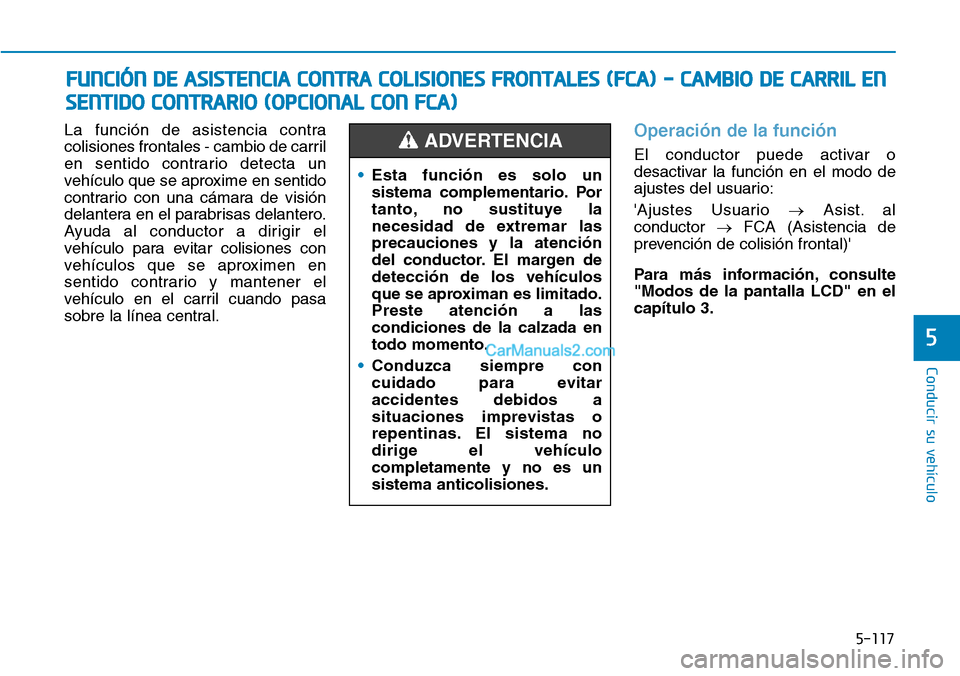 Hyundai Kona EV 2019  Manual del propietario (in Spanish) 5-117
Conducir su vehículo
5
La función de asistencia contra
colisiones frontales - cambio de carril
en sentido contrario detecta un
vehículo que se aproxime en sentido
contrario con una cámara de