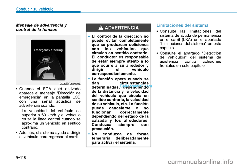 Hyundai Kona EV 2019  Manual del propietario (in Spanish) 5-118
Conducir su vehículo
Mensaje de advertencia y
control de la función
• Cuando el FCA está activado
aparece el mensaje "Dirección de
emergencia" en la pantalla LCD
con una señal acústica d
