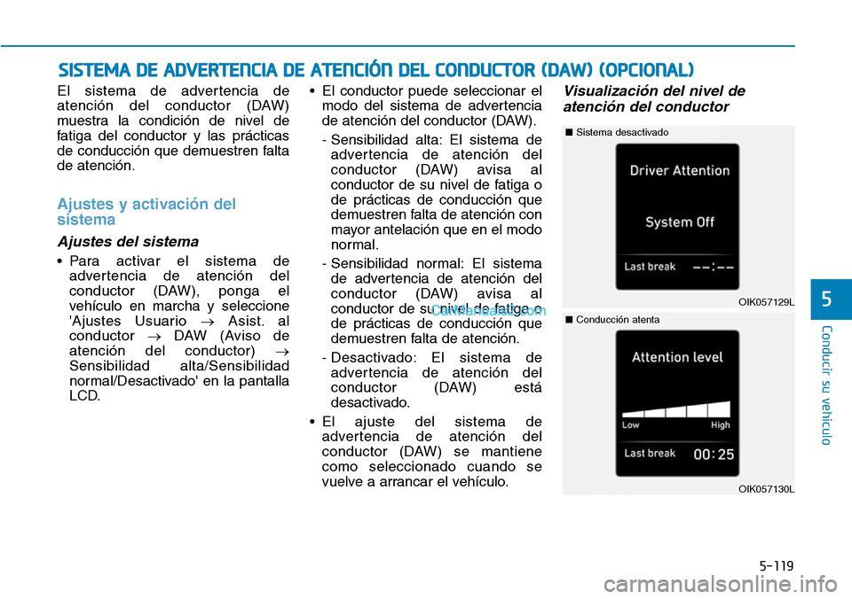 Hyundai Kona EV 2019  Manual del propietario (in Spanish) 5-119
Conducir su vehículo
5
El sistema de advertencia de
atención del conductor (DAW)
muestra la condición de nivel de
fatiga del conductor y las prácticas
de conducción que demuestren falta
de 
