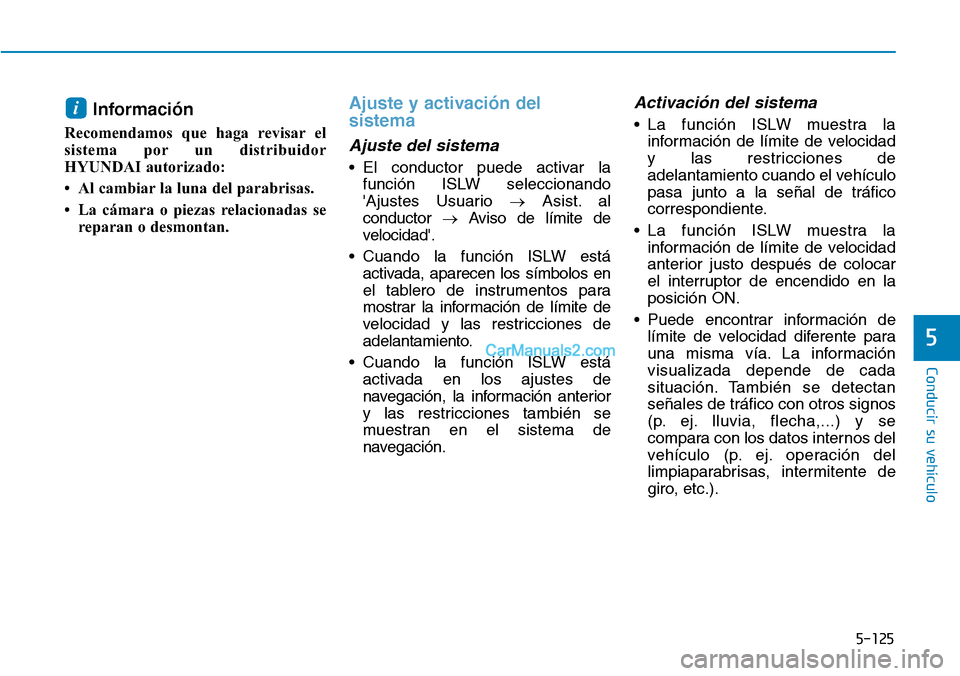 Hyundai Kona EV 2019  Manual del propietario (in Spanish) 5-125
Conducir su vehículo
5
Información
Recomendamos que haga revisar el
sistema por un distribuidor
HYUNDAI autorizado: 
• Al cambiar la luna del parabrisas. 
• La cámara o piezas relacionada