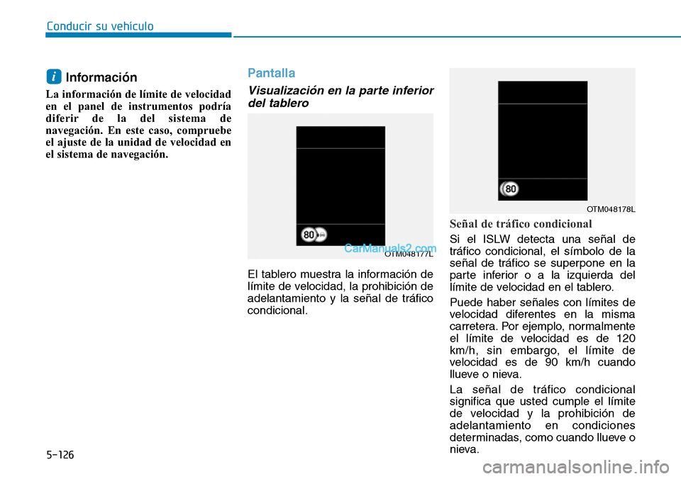 Hyundai Kona EV 2019  Manual del propietario (in Spanish) 5-126
Conducir su vehículo
Información 
La información de límite de velocidad
en el panel de instrumentos podría
diferir de la del sistema de
navegación. En este caso, compruebe
el ajuste de la 