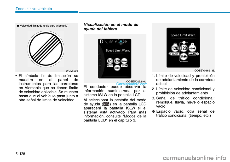 Hyundai Kona EV 2019  Manual del propietario (in Spanish) 5-128
Conducir su vehículo
• El símbolo fin de limitación se
muestra en el panel de
instrumentos para las carreteras
en Alemania que no tienen límite
de velocidad aplicable. Se muestra
hasta q