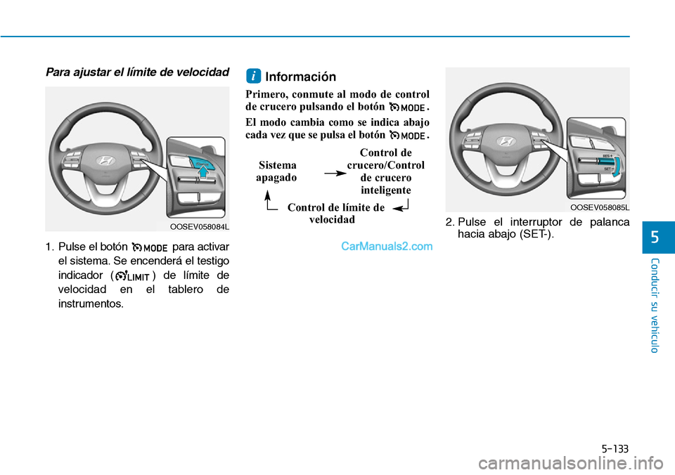 Hyundai Kona EV 2019  Manual del propietario (in Spanish) 5-133
Conducir su vehículo
5
Para ajustar el límite de velocidad
1. Pulse el botón  para activar
el sistema. Se encenderá el testigo
indicador ( ) de límite de
velocidad en el tablero de
instrume