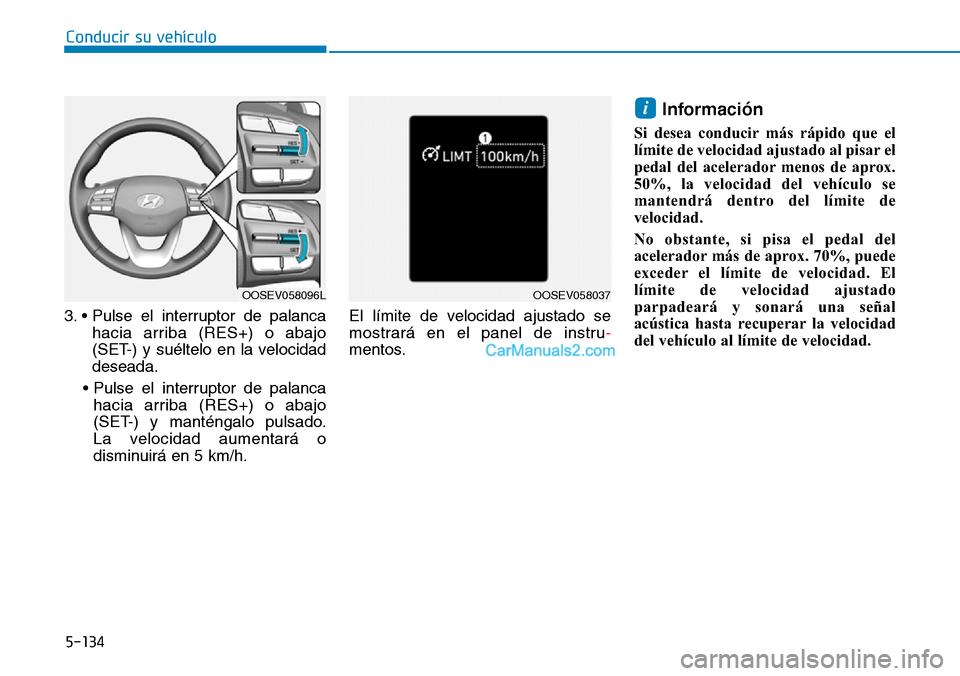 Hyundai Kona EV 2019  Manual del propietario (in Spanish) 5-134
Conducir su vehículo
3. • Pulse el interruptor de palanca
hacia arriba (RES+) o abajo
(SET-) y suéltelo en la velocidad
deseada.
• Pulse el interruptor de palanca
hacia arriba (RES+) o aba