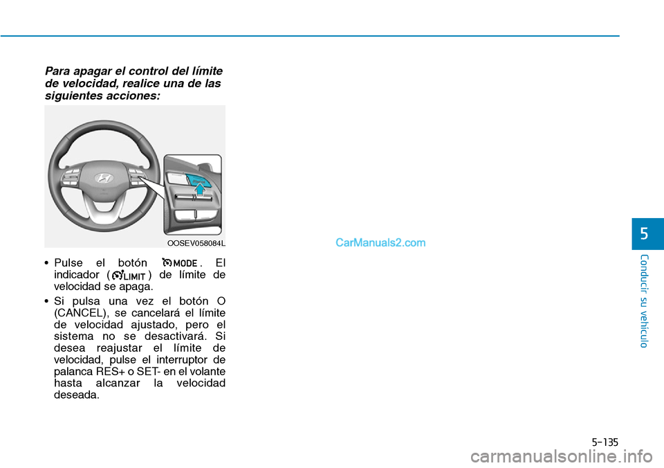 Hyundai Kona EV 2019  Manual del propietario (in Spanish) 5-135
Conducir su vehículo
5
Para apagar el control del límite
de velocidad, realice una de las
siguientes acciones:
• Pulse el botón  . El
indicador ( ) de límite de
velocidad se apaga.
• Si 