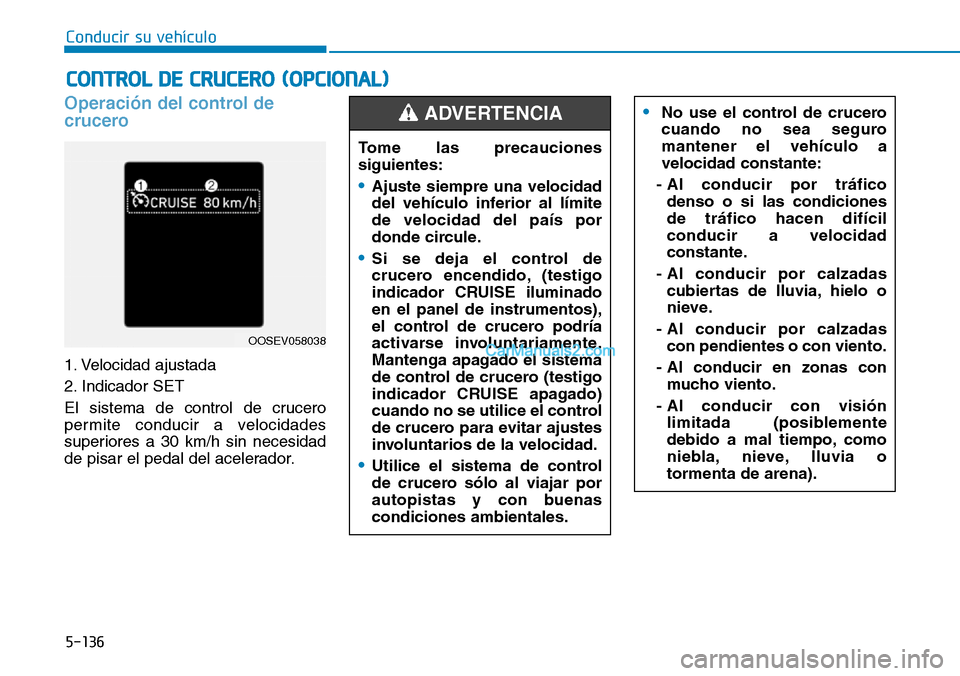 Hyundai Kona EV 2019  Manual del propietario (in Spanish) 5-136
Conducir su vehículo
•No use el control de crucero
cuando no sea seguro
mantener el vehículo a
velocidad constante:
- Al conducir por tráfico
denso o si las condiciones
de tráfico hacen di