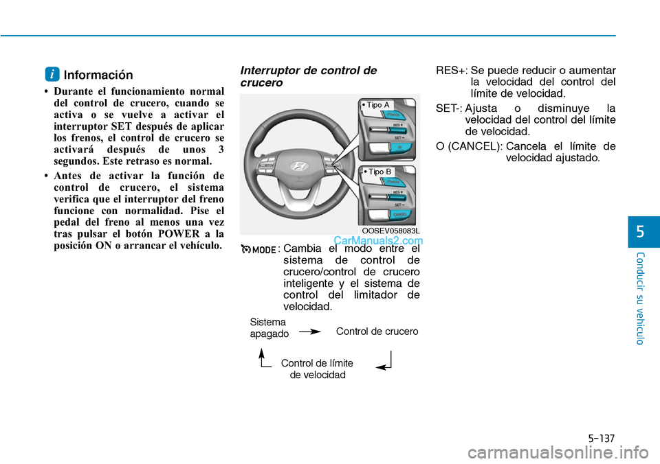 Hyundai Kona EV 2019  Manual del propietario (in Spanish) 5-137
Conducir su vehículo
5
Información
• Durante el funcionamiento normal
del control de crucero, cuando se
activa o se vuelve a activar el
interruptor SET después de aplicar
los frenos, el con