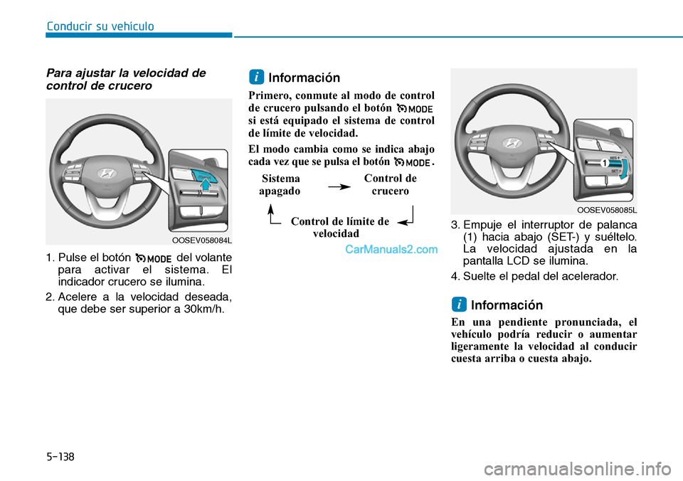 Hyundai Kona EV 2019  Manual del propietario (in Spanish) 5-138
Conducir su vehículo
Para ajustar la velocidad de
control de crucero 
1. Pulse el botón  del volante
para activar el sistema. El
indicador crucero se ilumina.
2. Acelere a la velocidad deseada
