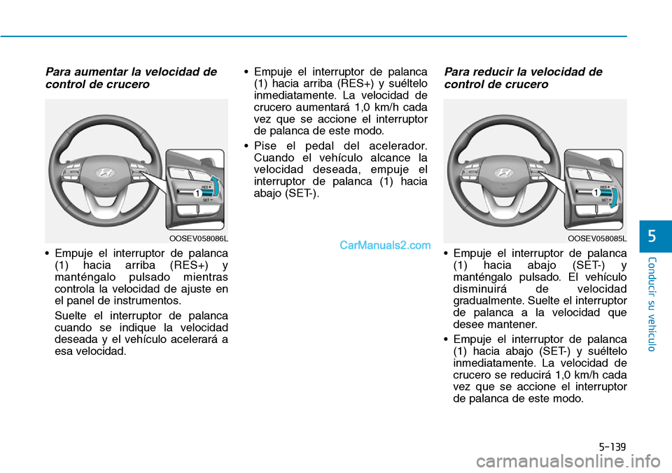 Hyundai Kona EV 2019 Manual del propietario (in Spanish) 5-139
Conducir su vehículo
5
Para aumentar la velocidad de
control de crucero
• Empuje el interruptor de palanca
(1) hacia arriba (RES+) y
manténgalo pulsado mientras
controla la velocidad de aju Hyundai Kona EV 2019 Manual del propietario (in Spanish) 5-139
Conducir su vehículo
5
Para aumentar la velocidad de
control de crucero
• Empuje el interruptor de palanca
(1) hacia arriba (RES+) y
manténgalo pulsado mientras
controla la velocidad de aju