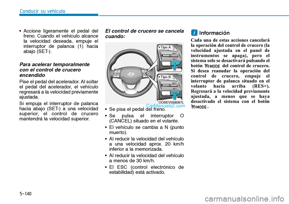 Hyundai Kona EV 2019 Manual del propietario (in Spanish) 5-140
Conducir su vehículo
• Accione ligeramente el pedal del
freno. Cuando el vehículo alcance
la velocidad deseada, empuje el
interruptor de palanca (1) hacia
abajo (SET-).
Para acelerar tempora Hyundai Kona EV 2019 Manual del propietario (in Spanish) 5-140
Conducir su vehículo
• Accione ligeramente el pedal del
freno. Cuando el vehículo alcance
la velocidad deseada, empuje el
interruptor de palanca (1) hacia
abajo (SET-).
Para acelerar tempora