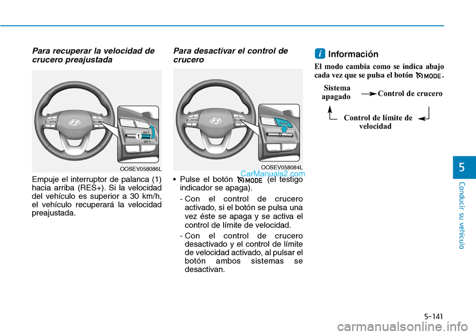 Hyundai Kona EV 2019  Manual del propietario (in Spanish) 5-141
Conducir su vehículo
5
Para recuperar la velocidad de
crucero preajustada
Empuje el interruptor de palanca (1)
hacia arriba (RES+). Si la velocidad
del vehículo es superior a 30 km/h,
el vehí