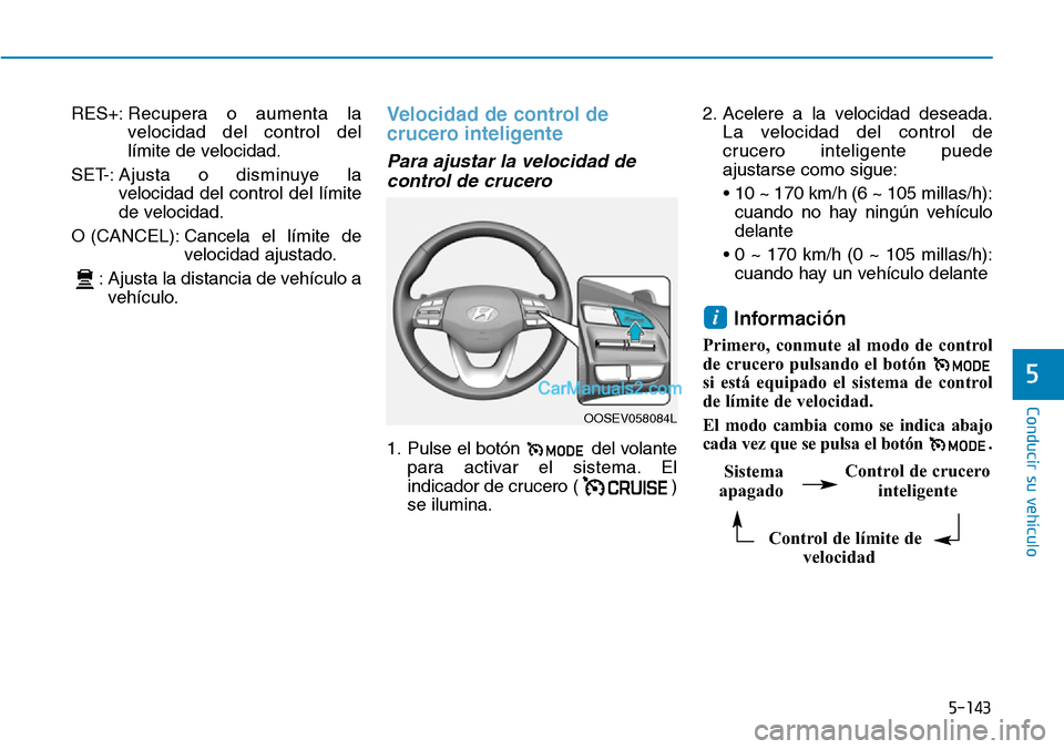 Hyundai Kona EV 2019  Manual del propietario (in Spanish) 5-143
Conducir su vehículo
5
RES+:Recupera o aumenta la
velocidad del control del
límite de velocidad.
SET-: Ajusta o disminuye la
velocidad del control del límite
de velocidad.
O (CANCEL): Cancela
